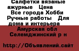 Салфетки вязаные ажурные › Цена ­ 350 - Все города Хобби. Ручные работы » Для дома и интерьера   . Амурская обл.,Селемджинский р-н